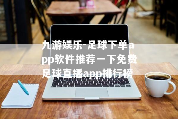 九游娱乐-足球下单app软件推荐一下免费足球直播app排行榜